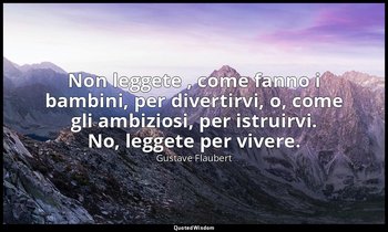 Non leggete , come fanno i bambini, per divertirvi, o, come gli ambiziosi, per i — Gustave Flaubert