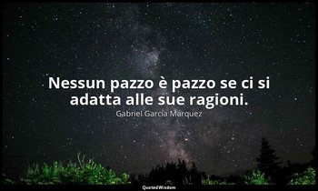 Nessun pazzo è pazzo se ci si adatta alle sue ragioni. — Gabriel García Márquez