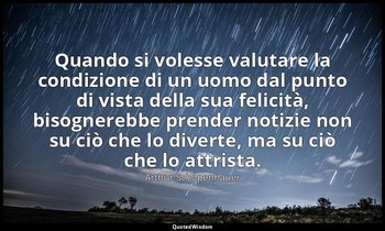 Quando si volesse valutare la condizione di un uomo dal punto di vista della sua — Arthur Schopenhauer