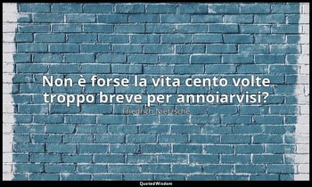 Non è forse la vita cento volte troppo breve per annoiarvisi? (227; 2007) — Friedrich Nietzsche