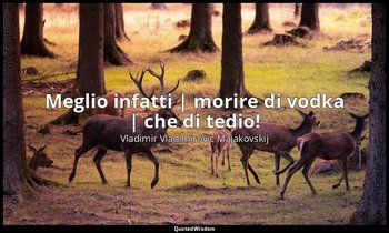 Meglio infatti | morire di vodka | che di tedio! — Vladimir Vladimirovič Majakovskij