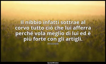 Il nibbio infatti sottrae al corvo tutto ciò che lui afferra perché vola meglio  — Aristotele