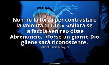 «Non ho la forza per contrastare la volontà di Dio.» «Allora se la faccia venire — Gabriel García Márquez