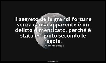 Il segreto delle grandi fortune senza causa apparente è un delitto dimenticato,  — Honoré de Balzac