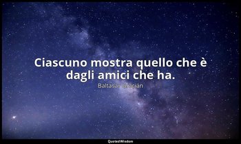 Ciascuno mostra quello che è dagli amici che ha. — Baltasar Gracián