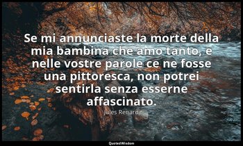 Se mi annunciaste la morte della mia bambina che amo tanto, e nelle vostre parol — Jules Renard