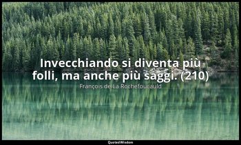 Invecchiando si diventa più folli, ma anche più saggi. (210) — François de La Rochefoucauld