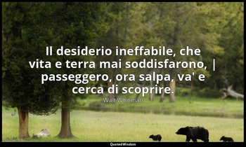 Il desiderio ineffabile, che vita e terra mai soddisfarono, | passeggero, ora sa — Walt Whitman