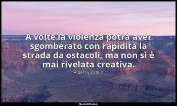 A volte la violenza potrà aver sgomberato con rapidità la strada da ostacoli, ma — Albert Einstein