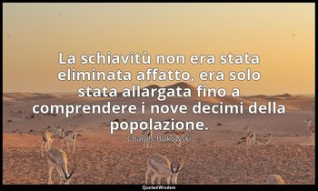 La schiavitù non era stata eliminata affatto, era solo stata allargata fino a co — Charles Bukowski