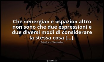 Che «energia» e «spazio» altro non sono che due espressioni e due diversi modi d — Friedrich Nietzsche