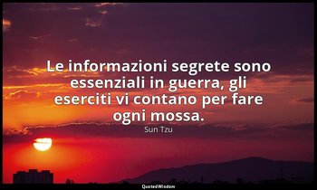 Le informazioni segrete sono essenziali in guerra, gli eserciti vi contano per f — Sun Tzu