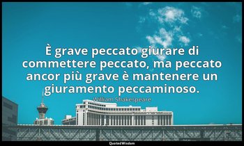 È grave peccato giurare di commettere peccato, ma peccato ancor più grave è mant — William Shakespeare