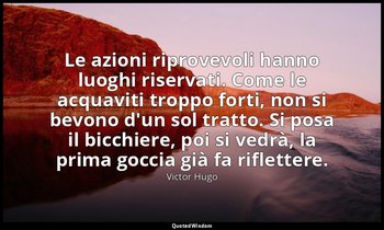 Le azioni riprovevoli hanno luoghi riservati. Come le acquaviti troppo forti, no — Victor Hugo