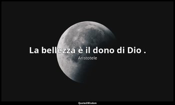 La bellezza è il dono di Dio . — Aristotele
