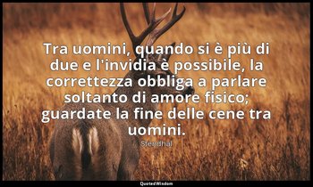 Tra uomini, quando si è più di due e l'invidia è possibile, la correttezza obbli — Stendhal