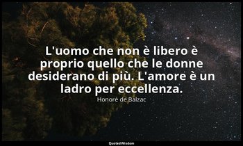 L'uomo che non è libero è proprio quello che le donne desiderano di più. L'amore — Honoré de Balzac