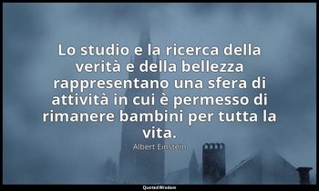 Lo studio e la ricerca della verità e della bellezza rappresentano una sfera di  — Albert Einstein