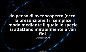 Io penso di aver scoperto (ecco la presunzione!) il semplice modo mediante il qu — Charles Darwin