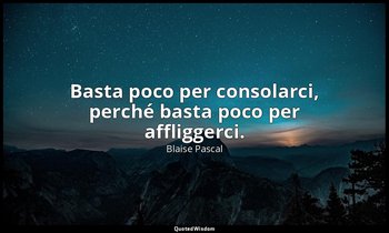 Basta poco per consolarci, perché basta poco per affliggerci. (n. 136, 1994) — Blaise Pascal
