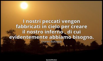 I nostri peccati vengon fabbricati in cielo per creare il nostro inferno , di cu — Charles Bukowski