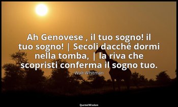 Ah Genovese , il tuo sogno! il tuo sogno! | Secoli dacché dormi nella tomba, | l — Walt Whitman