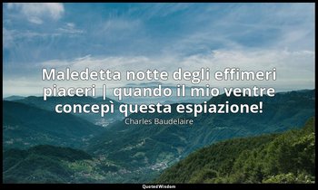 Maledetta notte degli effimeri piaceri | quando il mio ventre concepì questa esp — Charles Baudelaire