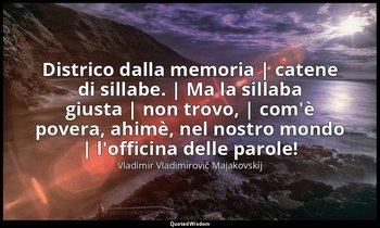 Districo dalla memoria | catene di sillabe. | Ma la sillaba giusta | non trovo,  — Vladimir Vladimirovič Majakovskij