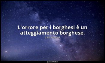L'orrore per i borghesi è un atteggiamento borghese. (10 aprile 1889; Vergani, p — Jules Renard