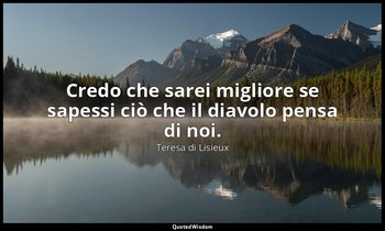 Credo che sarei migliore se sapessi ciò che il diavolo pensa di noi. ( suor Mari — Teresa di Lisieux
