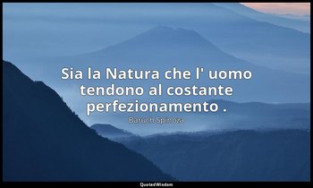 Sia la Natura che l' uomo tendono al costante perfezionamento . — Baruch Spinoza