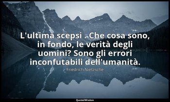 L'ultima scepsi . Che cosa sono, in fondo, le verità degli uomini? Sono gli erro — Friedrich Nietzsche