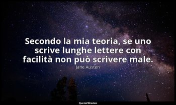 Secondo la mia teoria, se uno scrive lunghe lettere con facilità non può scriver — Jane Austen