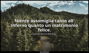 Niente assomiglia tanto all' inferno quanto un matrimonio felice. — Gabriel García Márquez