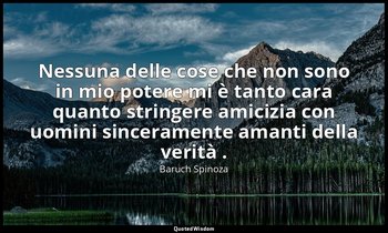 Nessuna delle cose che non sono in mio potere mi è tanto cara quanto stringere a — Baruch Spinoza