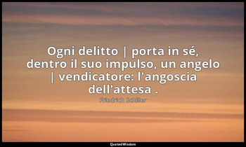 Ogni delitto | porta in sé, dentro il suo impulso, un angelo | vendicatore: l'an — Friedrich Schiller