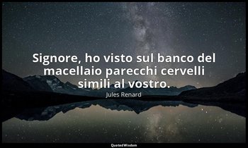 Signore, ho visto sul banco del macellaio parecchi cervelli simili al vostro. (1 — Jules Renard
