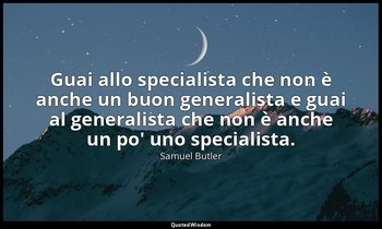 Guai allo specialista che non è anche un buon generalista e guai al generalista  — Samuel Butler