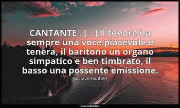 CANTANTE . [...] Il tenore ha sempre una voce piacevole e tenera, il baritono un — Gustave Flaubert
