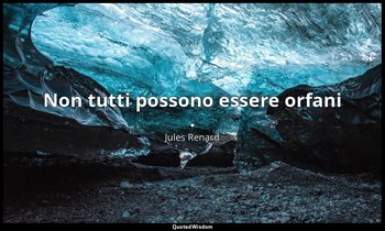 Non tutti possono essere orfani . — Jules Renard
