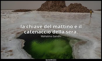 la chiave del mattino e il catenaccio della sera. — Mahatma Gandhi