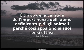 È tipico della vanità e dell'impertinenza dell' uomo definire stupidi gli animal — Mark Twain