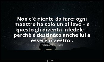 Non c'è niente da fare: ogni maestro ha solo un allievo – e questo gli diventa i — Friedrich Nietzsche