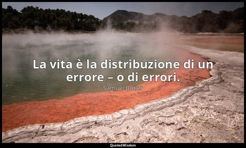La vita è la distribuzione di un errore – o di errori. — Samuel Butler