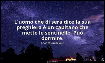 L'uomo che di sera dice la sua preghiera è un capitano che mette le sentinelle.  — Charles Baudelaire