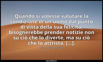 Quando si volesse valutare la condizione di un uomo dal punto di vista della sua — Arthur Schopenhauer