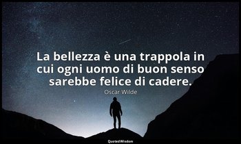 La bellezza è una trappola in cui ogni uomo di buon senso sarebbe felice di cade — Oscar Wilde