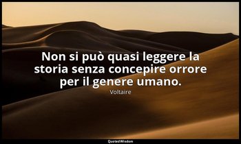 Non si può quasi leggere la storia senza concepire orrore per il genere umano. — Voltaire