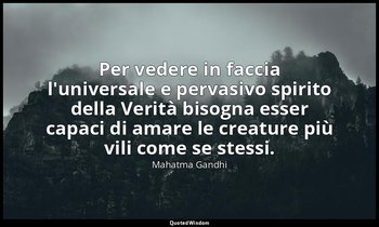 Per vedere in faccia l'universale e pervasivo spirito della Verità bisogna esser — Mahatma Gandhi
