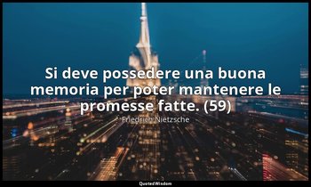 Si deve possedere una buona memoria per poter mantenere le promesse fatte. (59) — Friedrich Nietzsche